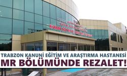 Trabzon Kanuni Eğitim ve Araştırma Hastanesi MR bölümünde rezalet!