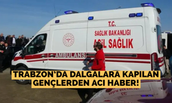Trabzon’da dalgalara kapılan gençlerden acı haber