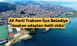 İşte AK Parti Trabzon İlçe Belediye başkan adayları