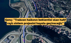 Genç: “Trabzon halkının beklentisi olan hafif  raylı sistem projesini hayata geçireceğiz”