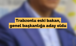 Trabzonlu eski bakan, genel başkanlığa aday oldu