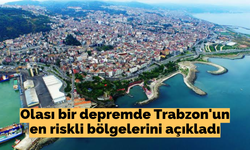 Olası bir depremde Trabzon'un en riskli bölgelerini açıkladı