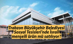 Trabzon Büyükşehir Belediyesi Sosyal Tesisleri’nde İsrail menşeili ürün mü satılıyor?