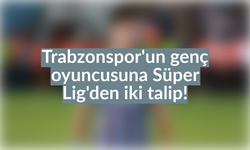 Trabzonspor’un genç oyuncusuna iki talip çıktı