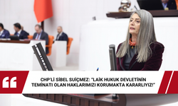 CHP’li Sibel Suiçmez: “Laik Hukuk Devletinin Teminatı Olan Haklarımızı Korumakta Kararlıyız!”