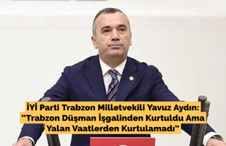 Aydın; “Trabzon Düşman İşgalinden Kurtuldu Ama Yalan Vaatlerden Kurtulamadı”