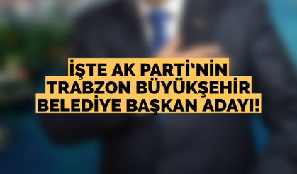 İşte Ak Parti’nin Trabzon Büyükşehir Belediye Başkan adayı