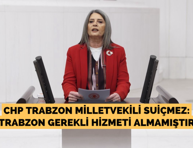 Suiçmez; “Trabzon gerekli hizmeti almamıştır”