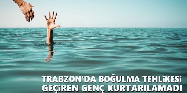 Trabzon’da boğulma tehlikesi geçirdi, kurtarılamadı