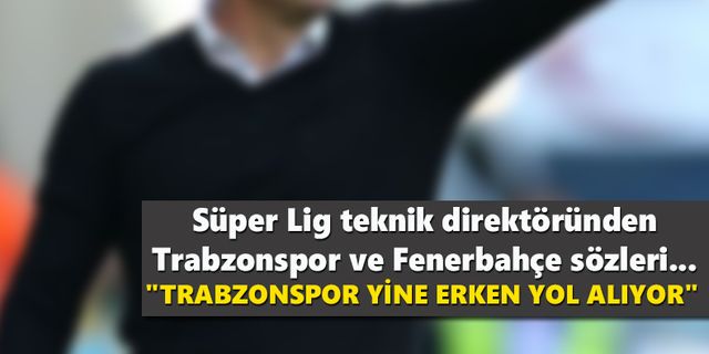Teknik direktörden Trabzonspor ve Fenerbahçe sözleri