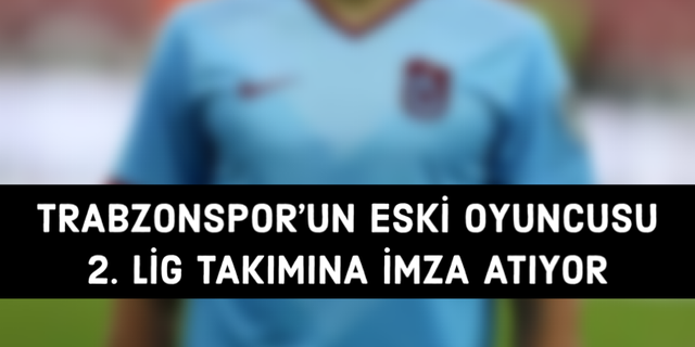 Trabzonspor’un eski oyuncusu 2. Lig takımına gidiyor