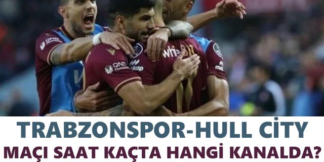 Trabzonspor-Hull City maçı saat kaçta hangi kanalda?