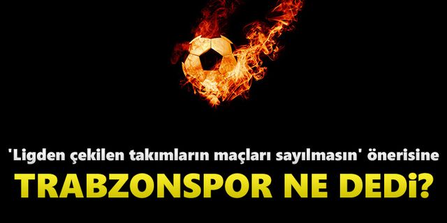 'Ligden çekilen takımların maçları sayılmasın' önerisine Trabzonspor ne dedi?
