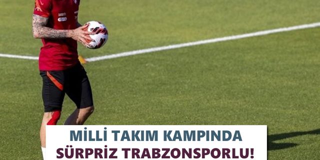 Milli takım kampında sürpriz Trabzonsporlu!