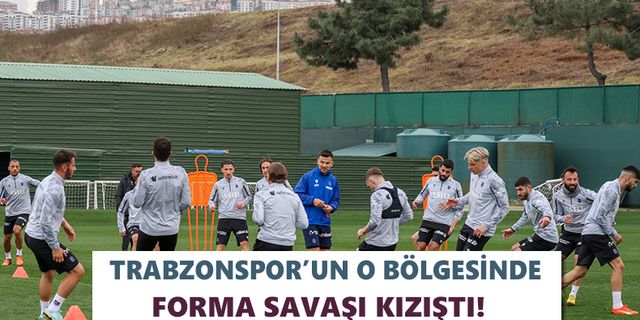 Trabzonspor’un o bölgesinde forma savaşı kızıştı!
