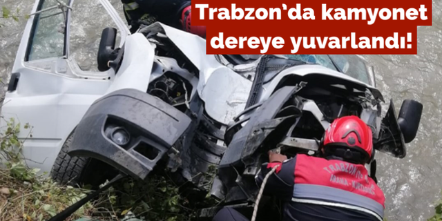 Trabzon’da kamyonet dereye yuvarlandı