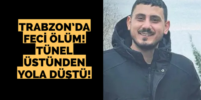 Trabzon’da feci ölüm! Tünel üstünden yola düştü