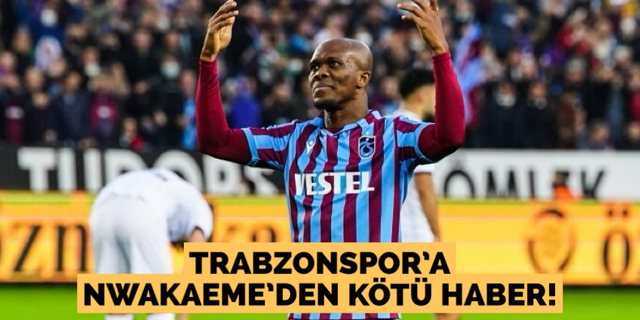 Trabzonspor’a Nwakaeme’den kötü haber