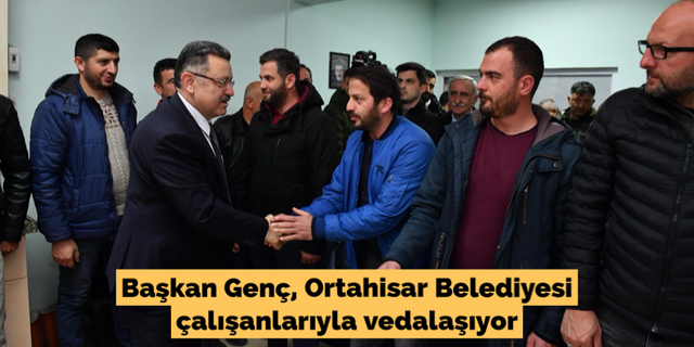 Başkan Genç, Ortahisar Belediyesi çalışanlarıyla vedalaşıyor