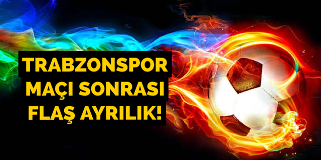 Trabzonspor maçı sonrası flaş ayrılık