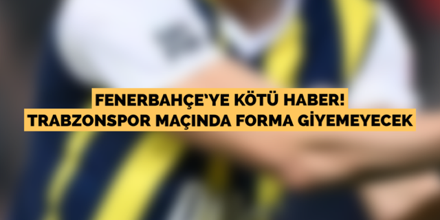Fenerbahçeli oyuncu Trabzonspor maçında yok