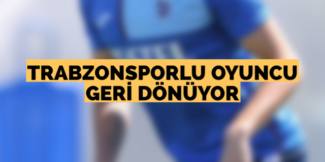Trabzonsporlu oyuncu geri dönüyor