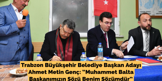Trabzon Büyükşehir Belediye Başkan Adayı Ahmet Metin Genç: “Muhammet Balta Başkanımızın Sözü Benim Sözümdür”