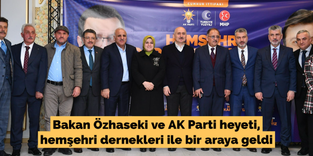 Bakan Özhaseki ve AK Parti heyeti, hemşehri dernekleri ile bir araya geldi