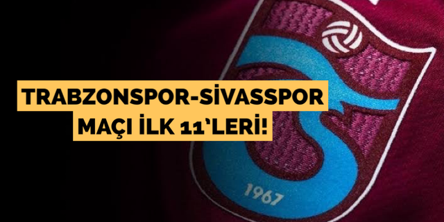 Trabzonspor-Sivasspor maçı ilk 11’leri!