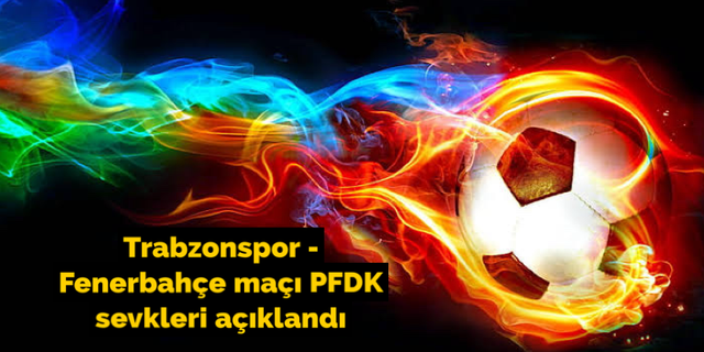 Trabzonspor - Fenerbahçe maçı PFDK sevkleri açıklandı