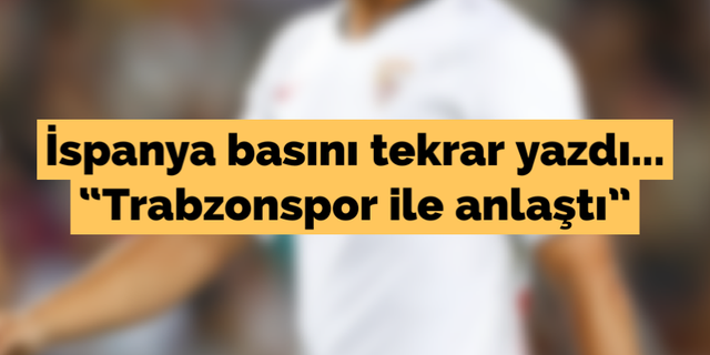 İspanya basını tekrar yazdı... "Trabzonspor ile anlaştı"