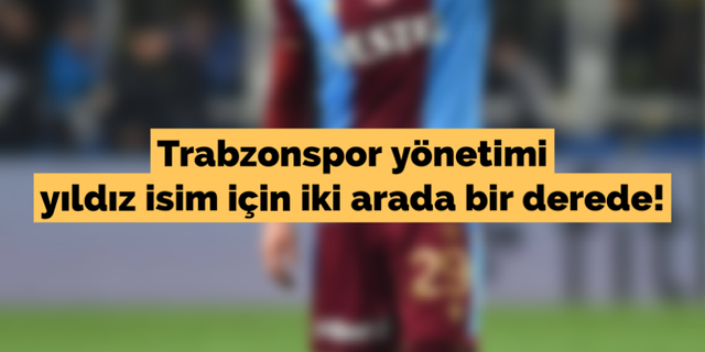 Trabzonspor yönetimi yıldız isim için iki arada bir derede!