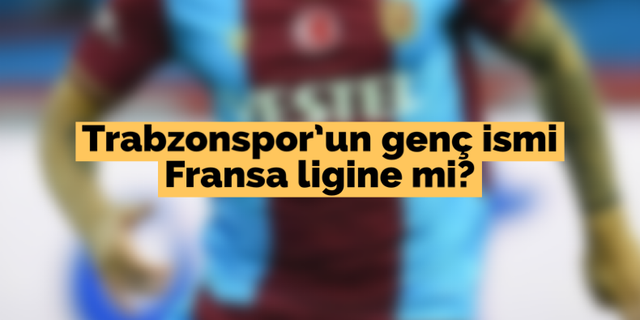 Trabzonspor'un genç ismi Fransa ligine mi?