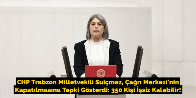 CHP Trabzon Milletvekili Suiçmez, Çağrı Merkezi'nin Kapatılmasına Tepki Gösterdi: 350 Kişi İşsiz Kalabilir!