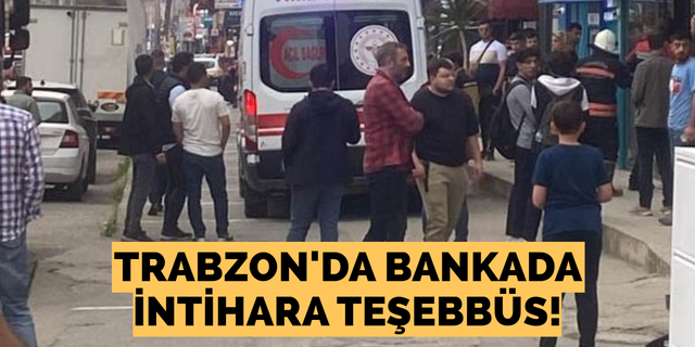 Trabzon’da bankada intihara teşebbüs!