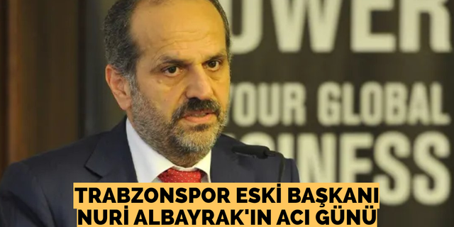 Trabzonspor Eski Başkanı Nuri Albayrak'ın acı günü