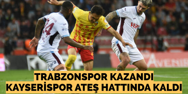 Trabzonspor kazandı, Kayserispor ateş hattında kaldı