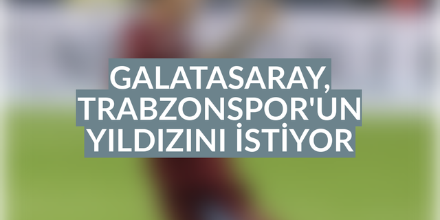 Galatasaray, Trabzonsporlu oyuncuyu istiyor