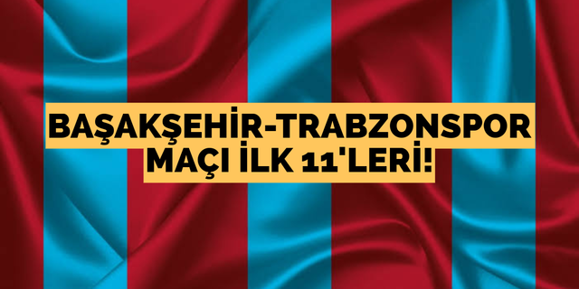 Başakşehir-Trabzonspor maçı ilk 11’leri
