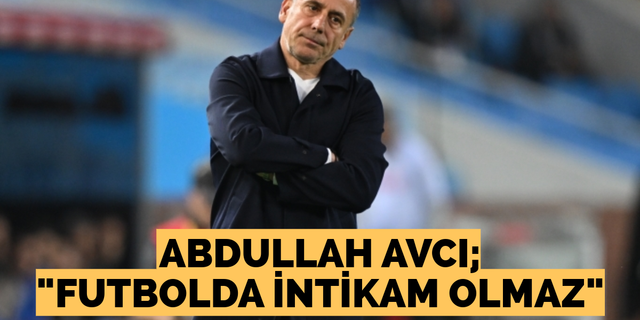 Abdullah Avcı; “Futbolda intikam olmaz”
