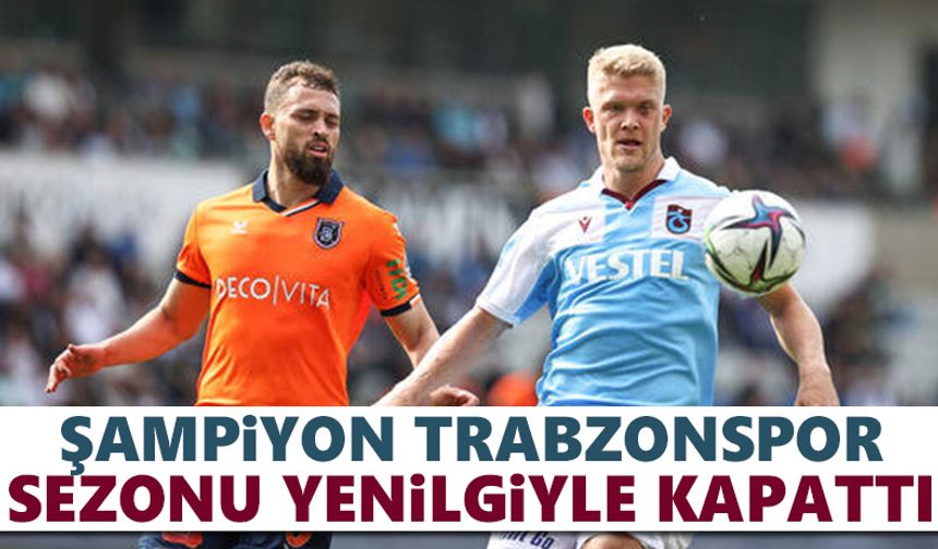 Şampiyon Trabzonspor sezonu yenilgiyle kapattı