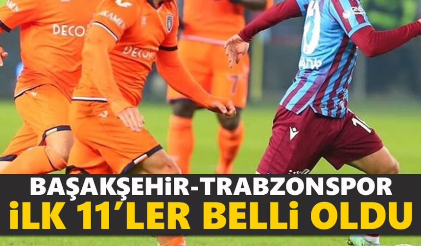 Başakşehir - Trabzonspor maçının ilk 11'leri açıklandı