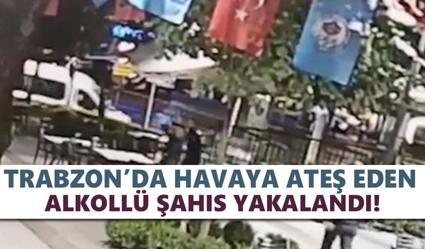 Trabzon’da havaya ateş eden alkollü şahıs yakalandı!