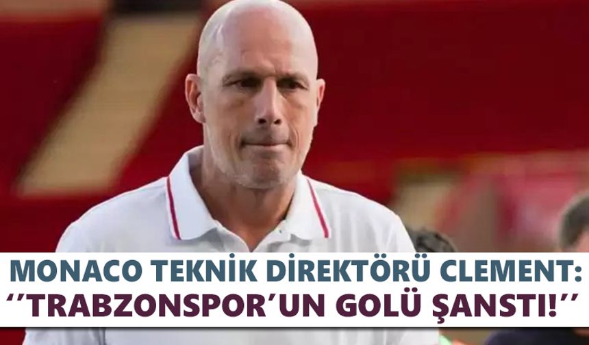 Monaco teknik direktörü Clement:’’Trabzonspor’un golü şanstı!’’