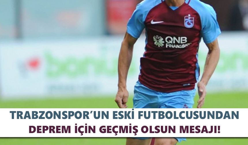 Trabzonspor’un eski futbolcusundan deprem için geçmiş olsun mesajı!