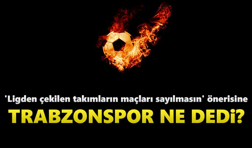 'Ligden çekilen takımların maçları sayılmasın' önerisine Trabzonspor ne dedi?