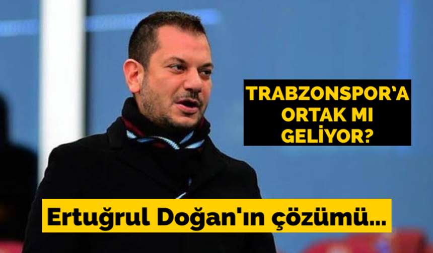 Trabzonspor'a ortak mı geliyor? Ertuğrul Doğan'ın çözümü…