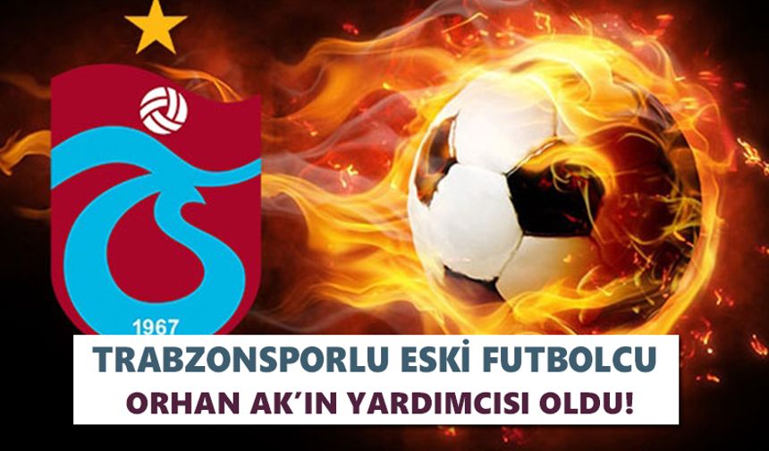 Trabzonsporlu eski futbolcu Orhan Ak’ın yardımcısı oldu!