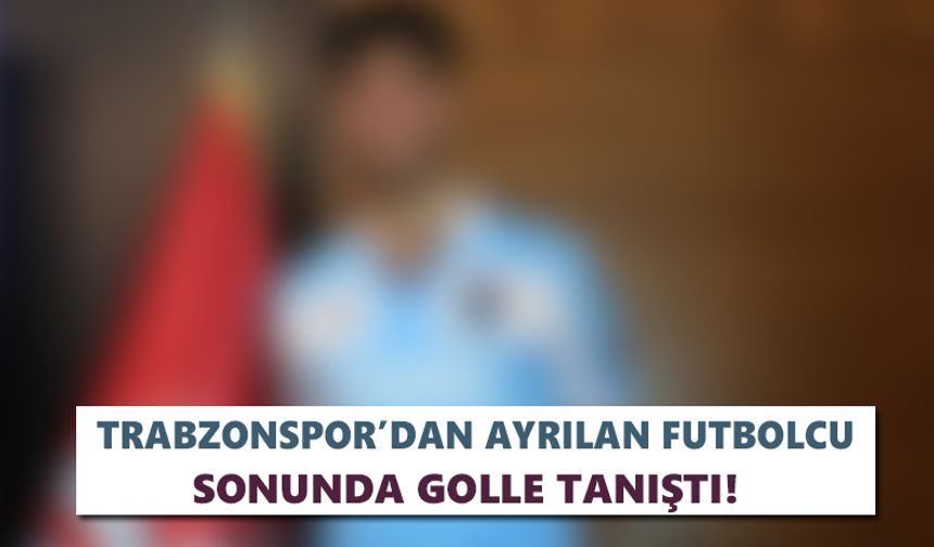 Trabzonspor’dan ayrılan futbolcu sonunda golle tanıştı!