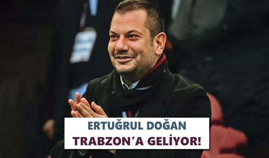 Ertuğrul Doğan Trabzon’a geliyor!